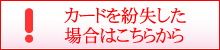 カードを紛失した場合はこちらから